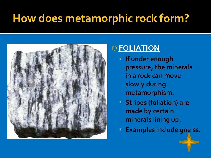 How does metamorphic rock form? FOLIATION If under enough pressure, the minerals in a How does metamorphic rock form? FOLIATION If under enough pressure, the minerals in a