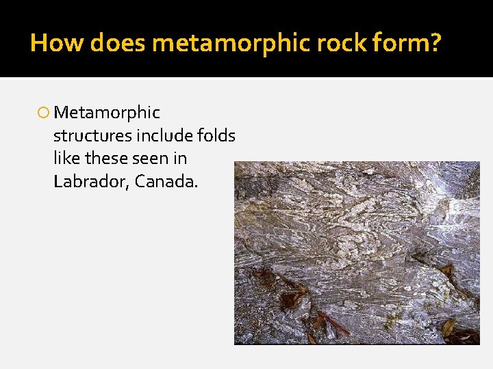 How does metamorphic rock form? Metamorphic structures include folds like these seen in Labrador,