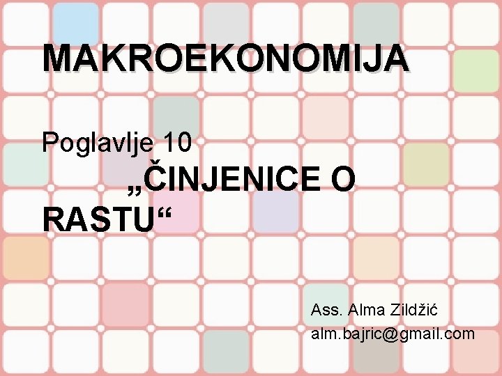 MAKROEKONOMIJA Poglavlje 10 „ČINJENICE O RASTU“ Ass. Alma Zildžić alm. bajric@gmail. com 