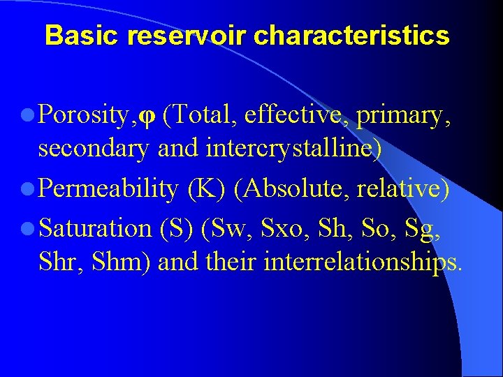 Basic reservoir characteristics l Porosity, φ (Total, effective, primary, secondary and intercrystalline) l Permeability
