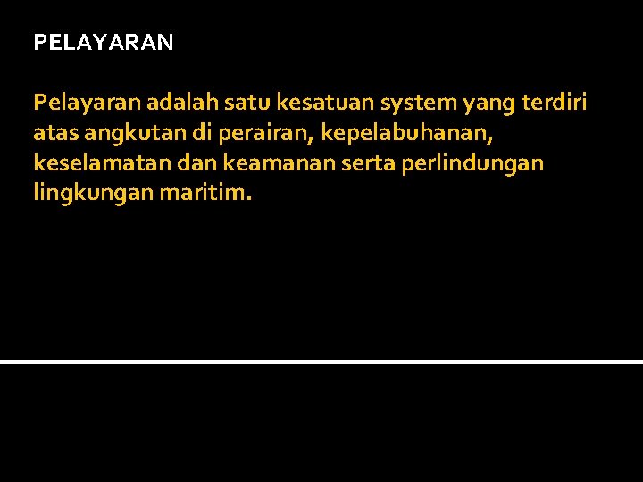 PELAYARAN Pelayaran adalah satu kesatuan system yang terdiri atas angkutan di perairan, kepelabuhanan, keselamatan