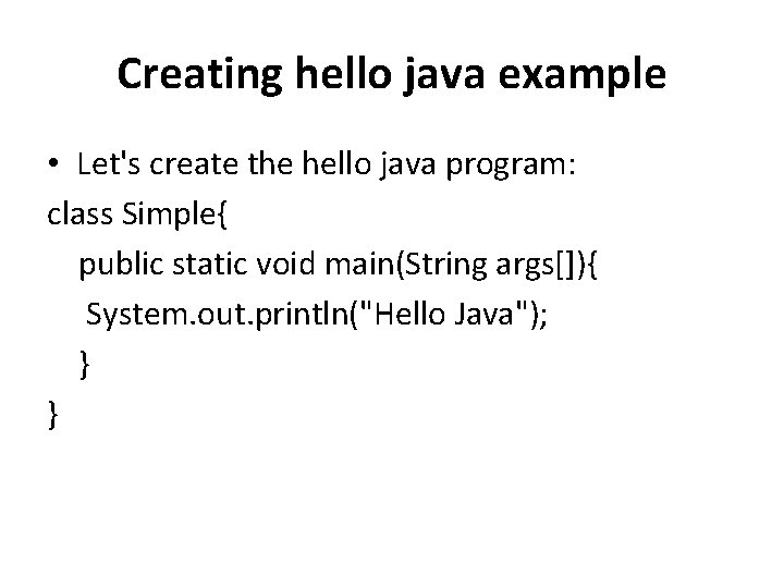 Creating hello java example • Let's create the hello java program: class Simple{ public