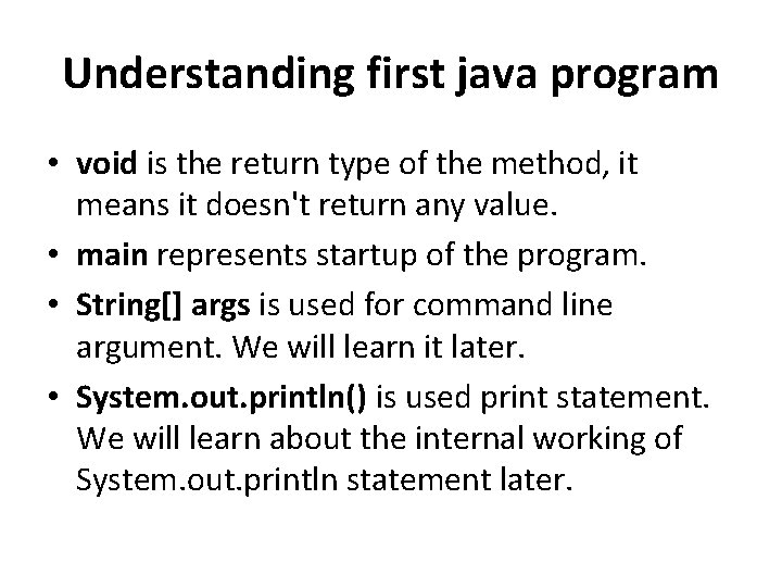 Understanding first java program • void is the return type of the method, it