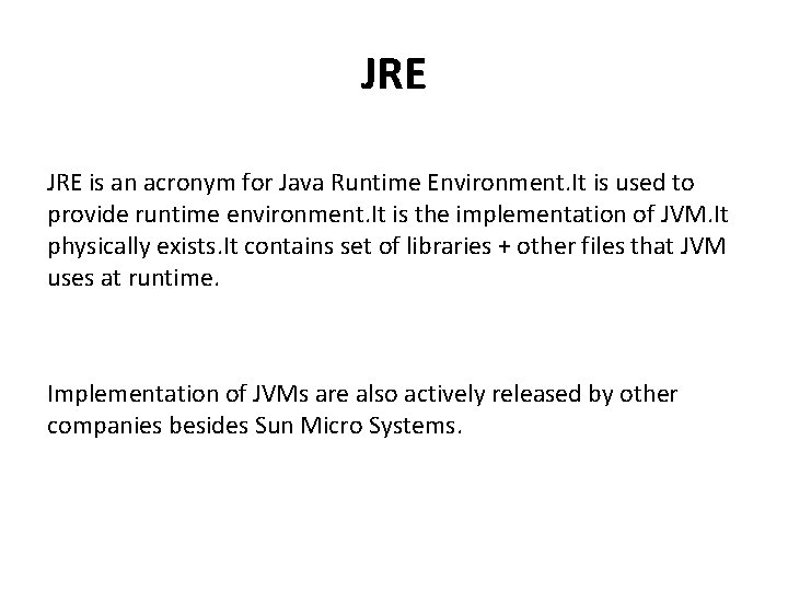 JRE is an acronym for Java Runtime Environment. It is used to provide runtime