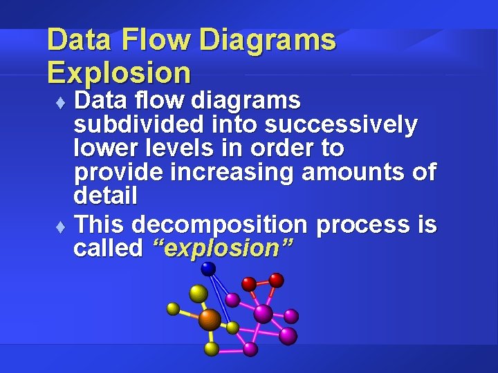Data Flow Diagrams Explosion Data flow diagrams subdivided into successively lower levels in order