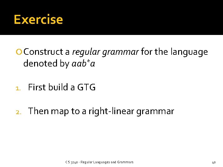 Exercise Construct a regular grammar for the language denoted by aab*a 1. First build