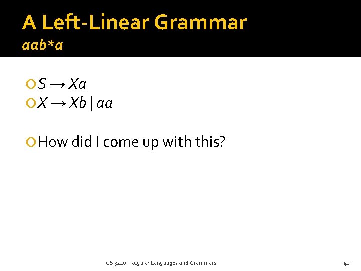 A Left-Linear Grammar aab*a S → Xa X → Xb | aa How did