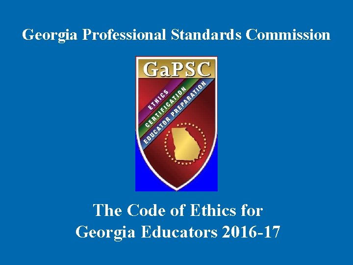 Georgia Professional Standards Commission The Code of Ethics for Georgia Educators 2016 -17 