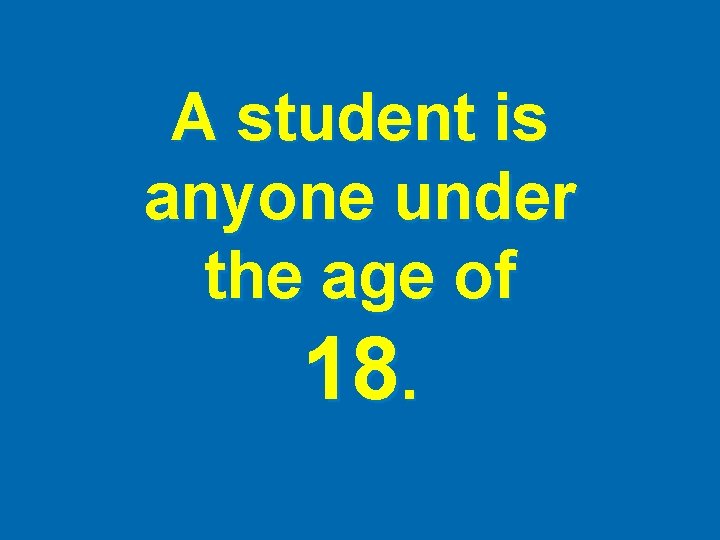 A student is anyone under the age of 18. 