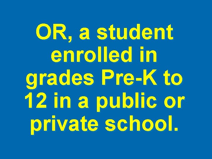 OR, a student enrolled in grades Pre-K to 12 in a public or private