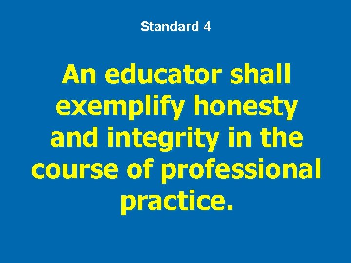 Standard 4 An educator shall exemplify honesty and integrity in the course of professional