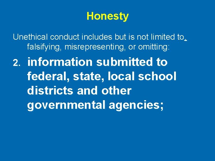 Honesty Unethical conduct includes but is not limited to, falsifying, misrepresenting, or omitting: 2.