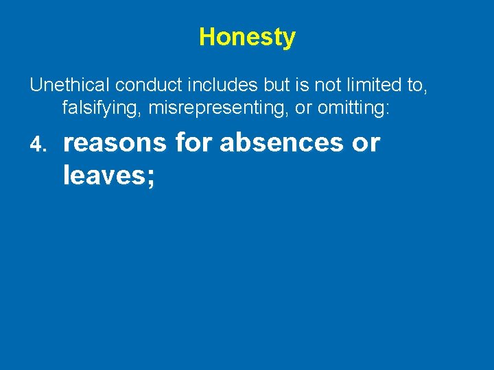 Honesty Unethical conduct includes but is not limited to, falsifying, misrepresenting, or omitting: 4.