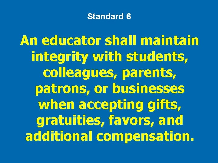 Standard 6 An educator shall maintain integrity with students, colleagues, parents, patrons, or businesses