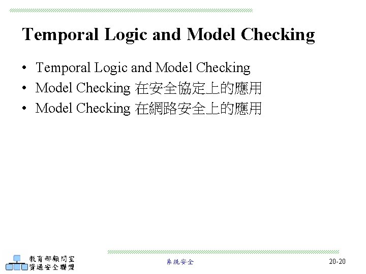Temporal Logic and Model Checking • Model Checking 在安全協定上的應用 • Model Checking 在網路安全上的應用 系統安全