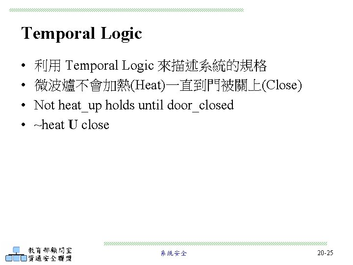 Temporal Logic • • 利用 Temporal Logic 來描述系統的規格 微波爐不會加熱(Heat)一直到門被關上(Close) Not heat_up holds until door_closed