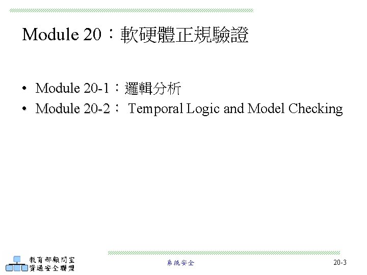 Module 20：軟硬體正規驗證 • Module 20 -1：邏輯分析 • Module 20 -2： Temporal Logic and Model