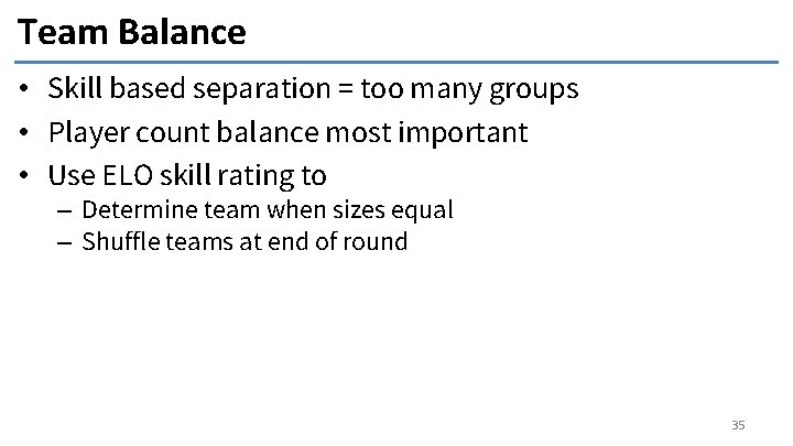 Team Balance • Skill based separation = too many groups • Player count balance