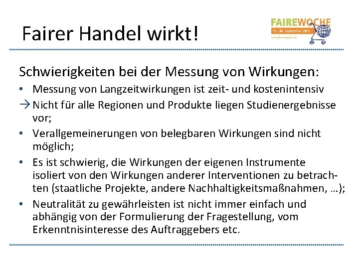 Fairer Handel wirkt! Schwierigkeiten bei der Messung von Wirkungen: • Messung von Langzeitwirkungen ist