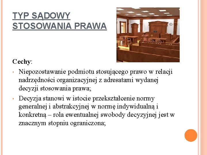 TYP SĄDOWY STOSOWANIA PRAWA Cechy: • Niepozostawanie podmiotu stosującego prawo w relacji nadrzędności organizacyjnej
