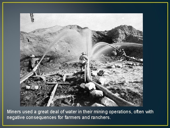 Miners used a great deal of water in their mining operations, often with negative
