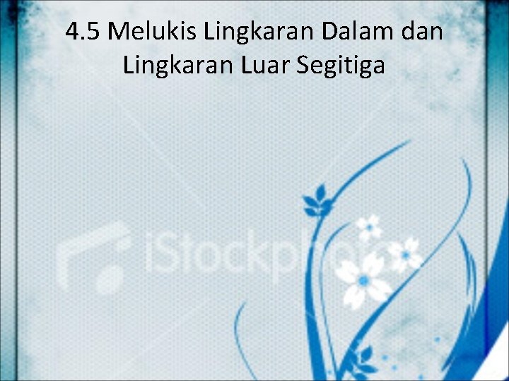 4. 5 Melukis Lingkaran Dalam dan Lingkaran Luar Segitiga 
