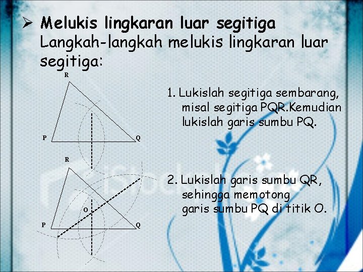 Ø Melukis lingkaran luar segitiga Langkah-langkah melukis lingkaran luar segitiga: R 1. Lukislah segitiga