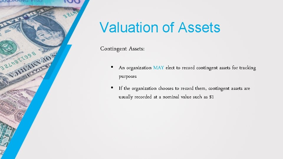 Valuation of Assets Contingent Assets: • An organization MAY elect to record contingent assets