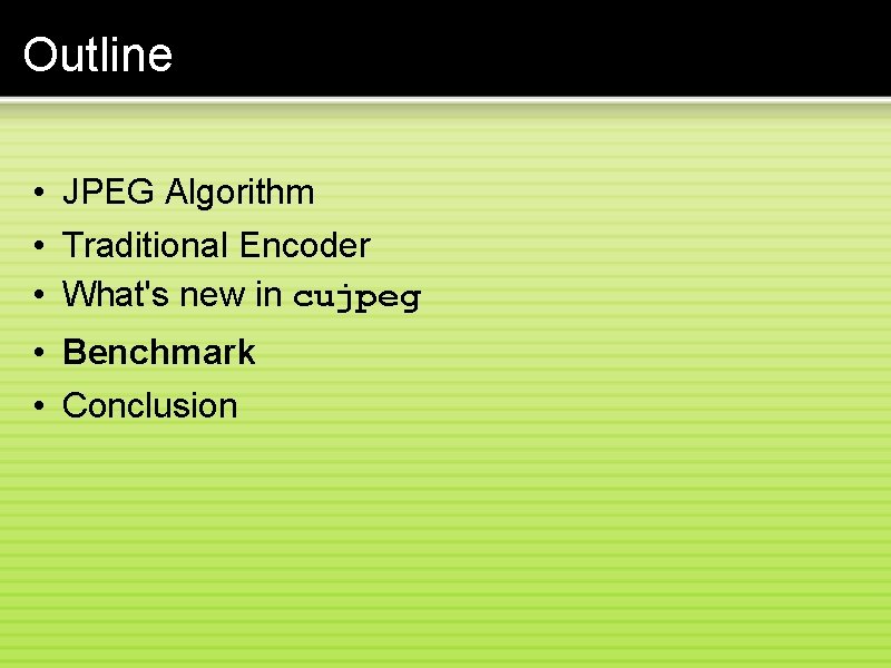 Outline • JPEG Algorithm • Traditional Encoder • What's new in cujpeg • Benchmark