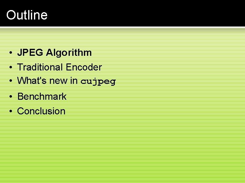 Outline • JPEG Algorithm • Traditional Encoder • What's new in cujpeg • Benchmark