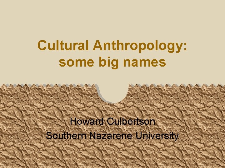 Cultural Anthropology: some big names Howard Culbertson Southern Nazarene University 