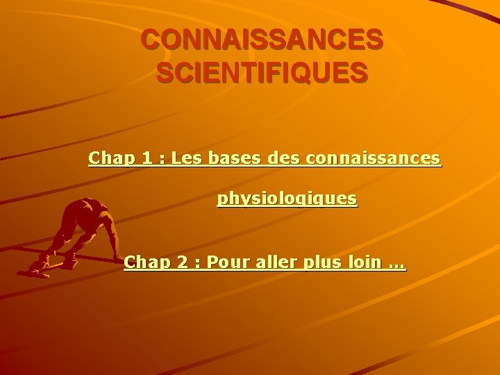 CONNAISSANCES SCIENTIFIQUES Chap 1 : Les bases des connaissances physiologiques Chap 2 : Pour
