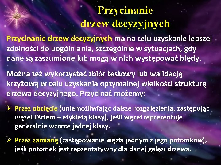 Przycinanie drzew decyzyjnych ma na celu uzyskanie lepszej zdolności do uogólniania, szczególnie w sytuacjach,