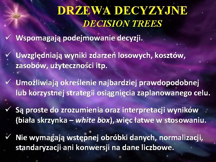 DRZEWA DECYZYJNE DECISION TREES ü Wspomagają podejmowanie decyzji. ü Uwzględniają wyniki zdarzeń losowych, kosztów,