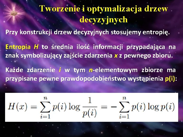 Tworzenie i optymalizacja drzew decyzyjnych Przy konstrukcji drzew decyzyjnych stosujemy entropię. Entropia H to