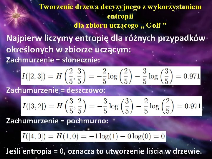 Tworzenie drzewa decyzyjnego z wykorzystaniem entropii dla zbioru uczącego „ Golf ” Najpierw liczymy