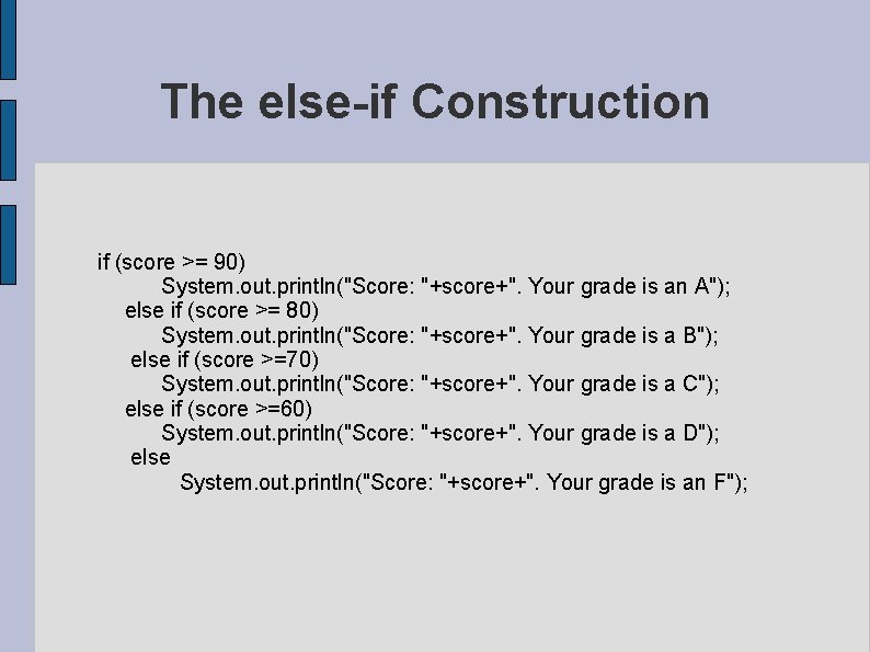 The else-if Construction if (score >= 90) System. out. println("Score: "+score+". Your grade is