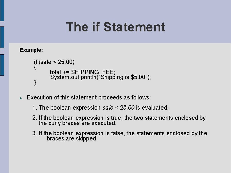 The if Statement Example: if (sale < 25. 00) { total += SHIPPING_FEE; System.