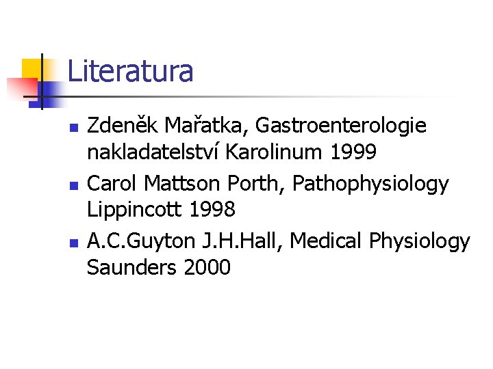 Literatura n n n Zdeněk Mařatka, Gastroenterologie nakladatelství Karolinum 1999 Carol Mattson Porth, Pathophysiology