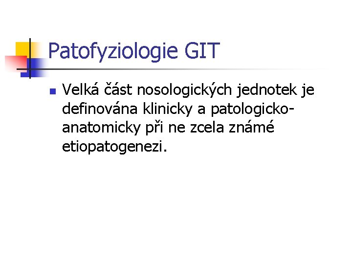 Patofyziologie GIT n Velká část nosologických jednotek je definována klinicky a patologickoanatomicky při ne