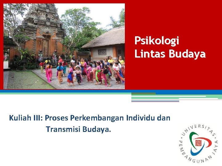 Psikologi Lintas Budaya Kuliah III: Proses Perkembangan Individu dan Transmisi Budaya. 