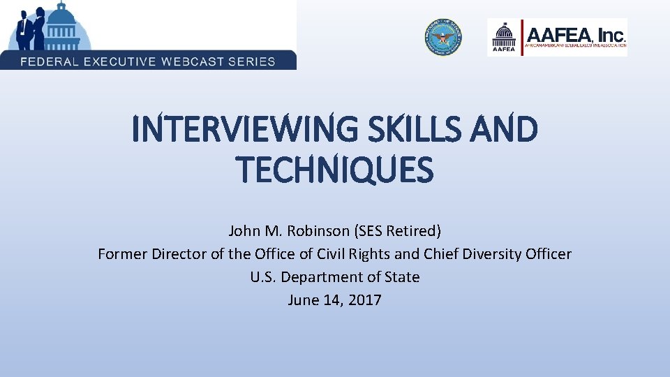 INTERVIEWING SKILLS AND TECHNIQUES John M. Robinson (SES Retired) Former Director of the Office