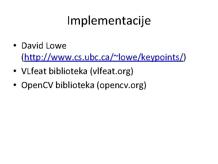 Implementacije • David Lowe (http: //www. cs. ubc. ca/~lowe/keypoints/) • VLfeat biblioteka (vlfeat. org)