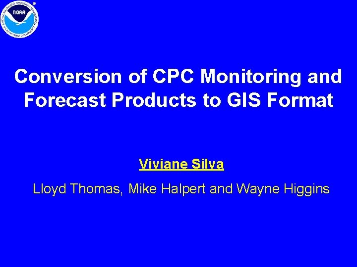Conversion of CPC Monitoring and Forecast Products to GIS Format Viviane Silva Lloyd Thomas, Conversion of CPC Monitoring and Forecast Products to GIS Format Viviane Silva Lloyd Thomas,