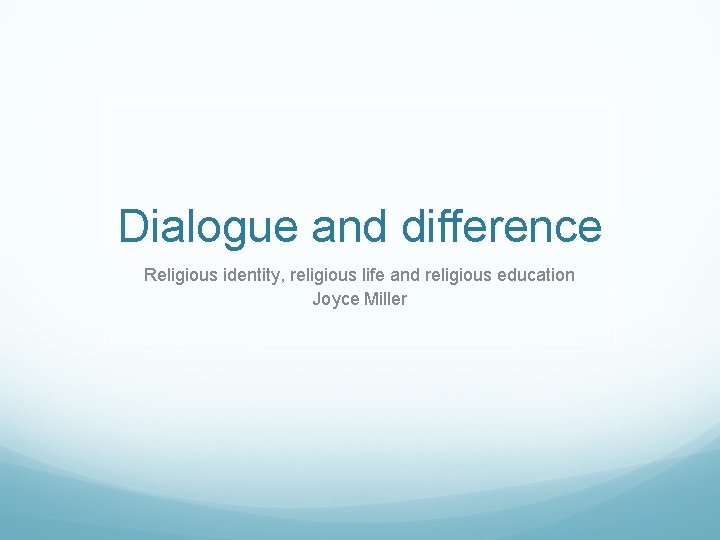 Dialogue and difference Religious identity, religious life and religious education Joyce Miller 