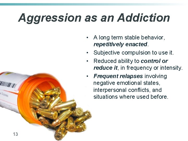 Aggression as an Addiction • A long term stable behavior, repetitively enacted. • Subjective