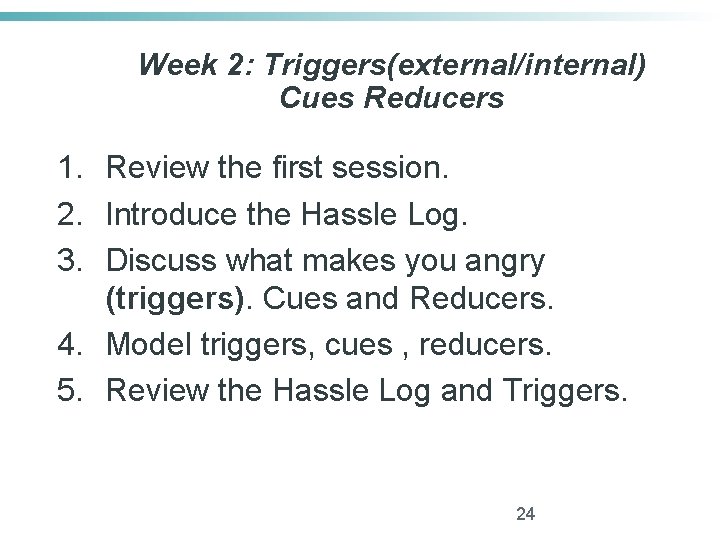 Week 2: Triggers(external/internal) Cues Reducers 1. Review the first session. 2. Introduce the Hassle