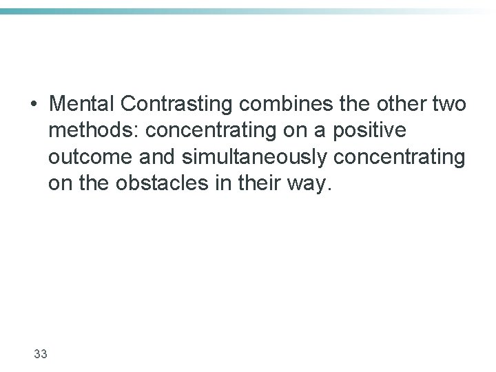  • Mental Contrasting combines the other two methods: concentrating on a positive outcome