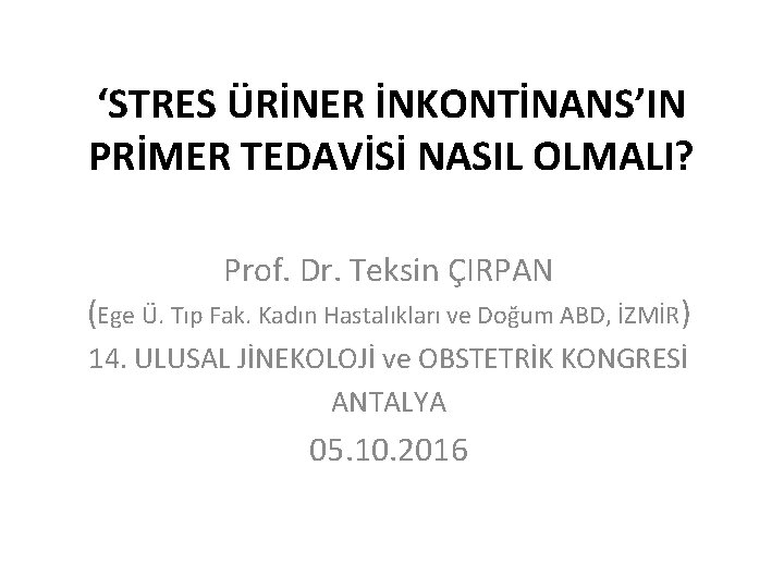 ‘STRES ÜRİNER İNKONTİNANS’IN PRİMER TEDAVİSİ NASIL OLMALI? Prof. Dr. Teksin ÇIRPAN (Ege Ü. Tıp