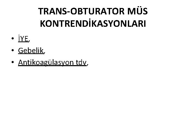 TRANS-OBTURATOR MÜS KONTRENDİKASYONLARI • İYE, • Gebelik, • Antikoagülasyon tdv, 